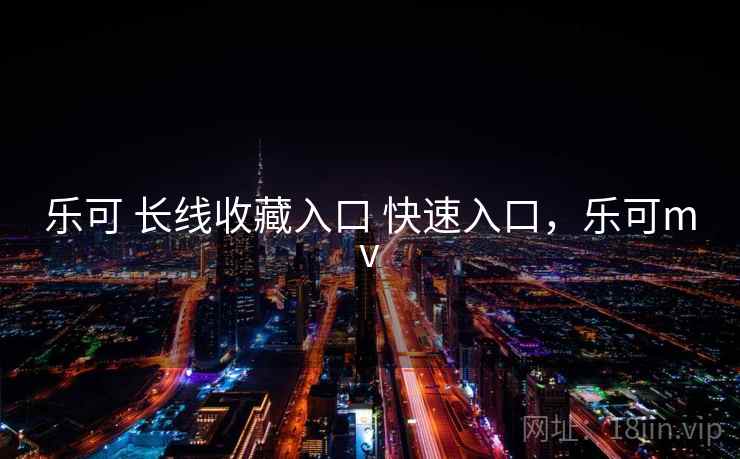 乐可 长线收藏入口 快速入口，乐可mv