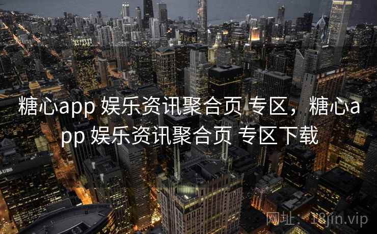 糖心app 娱乐资讯聚合页 专区,糖心app 娱乐资讯聚合页 专区下载 糖心app 娱乐资讯聚合页 专区,糖心app 娱乐资讯聚合页 专区下载
