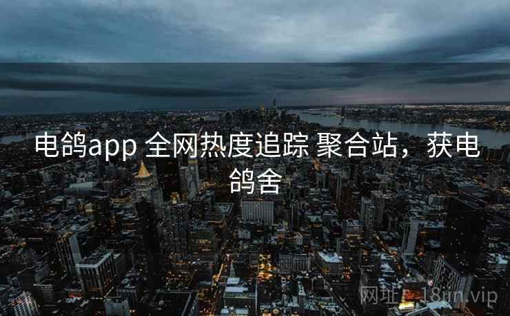 电鸽app 全网热度追踪 聚合站，获电鸽舍