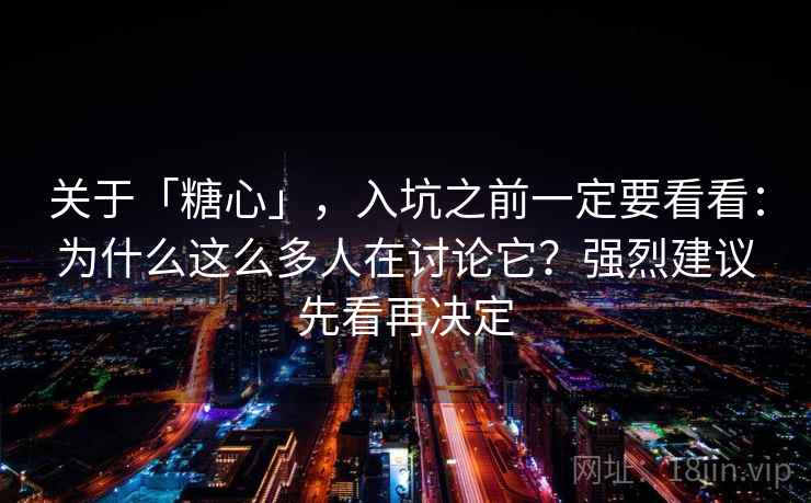 关于「糖心」，入坑之前一定要看看：为什么这么多人在讨论它？强烈建议先看再决定