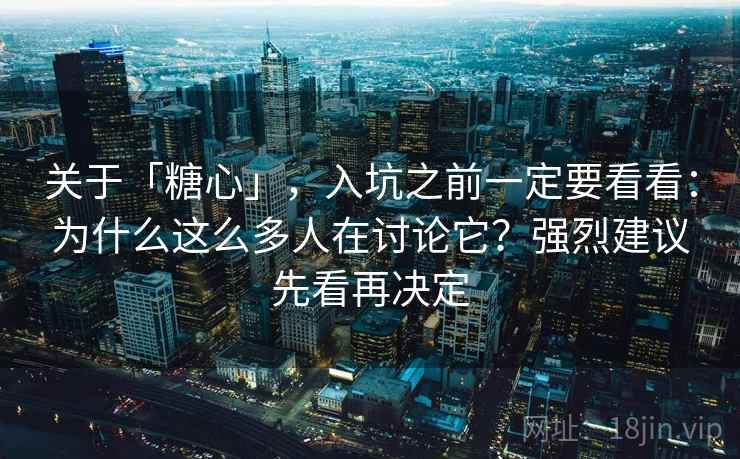 关于「糖心」,入坑之前一定要看看:为什么这么多人在讨论它?强烈建议先看再决定 关于「糖心」,入坑之前一定要看看:为什么这么多人在讨论它?强烈建议先看再决定