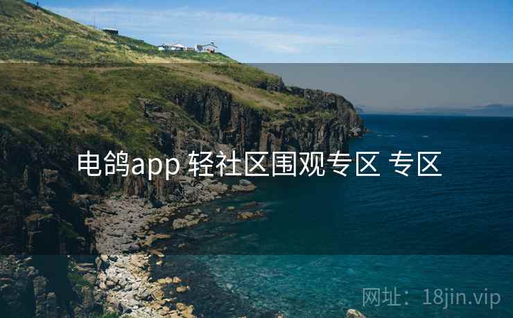 电鸽app 轻社区围观专区 专区