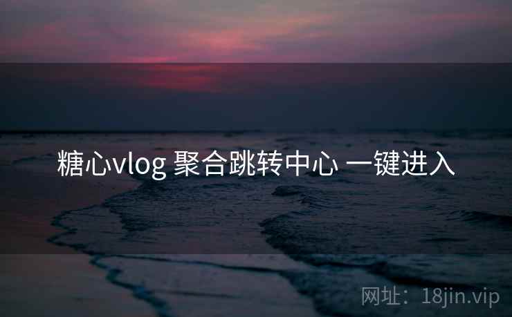 糖心vlog 聚合跳转中心 一键进入 糖心vlog 聚合跳转中心 一键进入