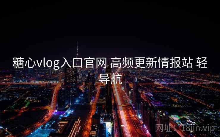 糖心vlog入口官网 高频更新情报站 轻导航 糖心vlog入口官网 高频更新情报站 轻导航