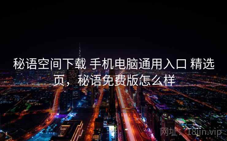 秘语空间下载 手机电脑通用入口 精选页，秘语免费版怎么样
