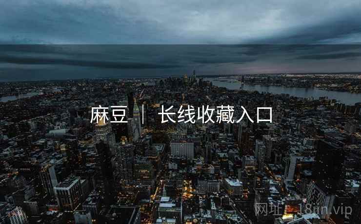 麻豆 ｜ 长线收藏入口