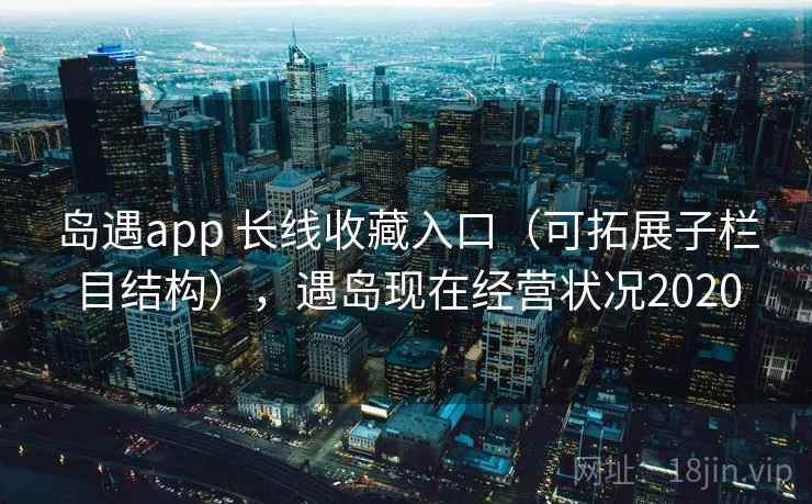 岛遇app 长线收藏入口（可拓展子栏目结构），遇岛现在经营状况2020