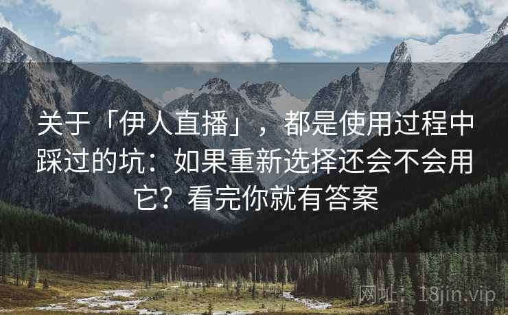 关于「伊人直播」，都是使用过程中踩过的坑：如果重新选择还会不会用它？看完你就有答案