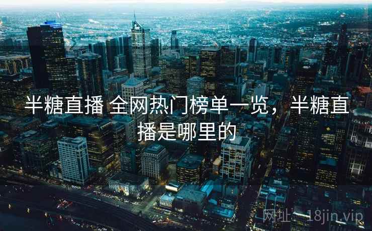 半糖直播 全网热门榜单一览，半糖直播是哪里的