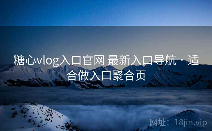 糖心vlog入口官网 最新入口导航 · 适合做入口聚合页