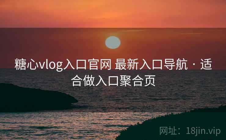 糖心vlog入口官网 最新入口导航 · 适合做入口聚合页
