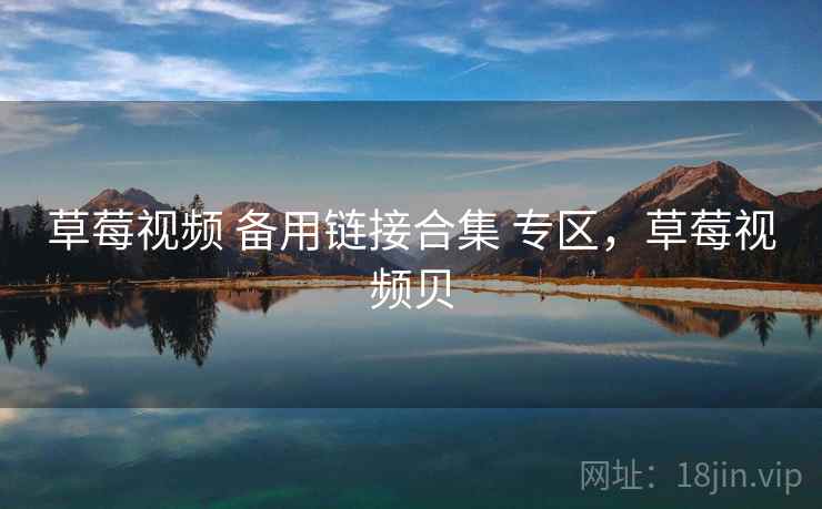 草莓视频 备用链接合集 专区,草莓视频贝 草莓视频 备用链接合集 专区,草莓视频贝