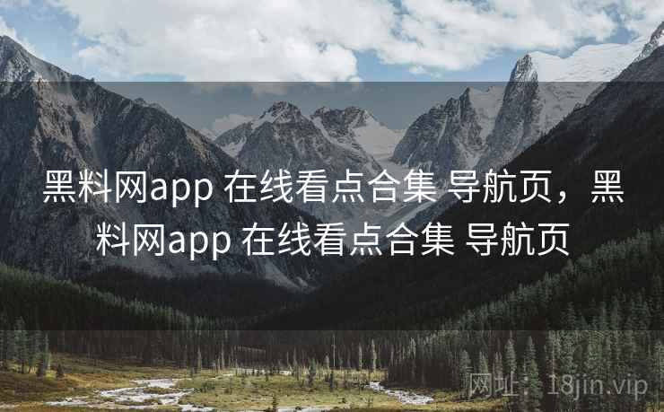 黑料网app 在线看点合集 导航页，黑料网app 在线看点合集 导航页