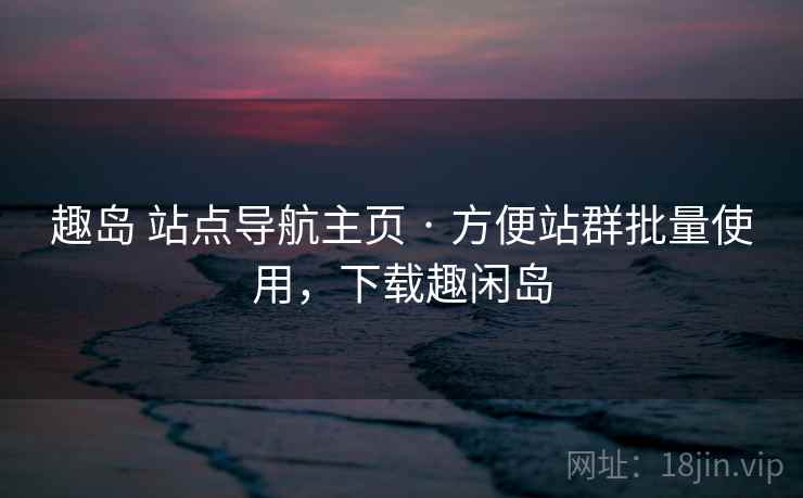 趣岛 站点导航主页 · 方便站群批量使用，下载趣闲岛