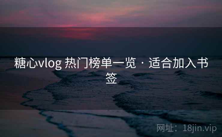 糖心vlog 热门榜单一览 · 适合加入书签