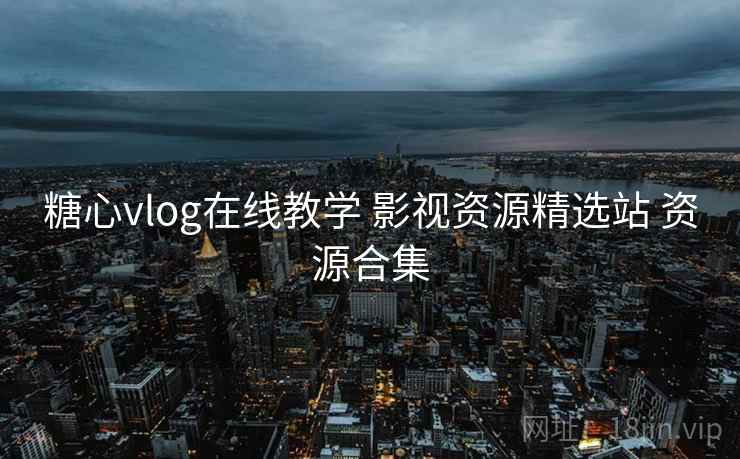 糖心vlog在线教学 影视资源精选站 资源合集