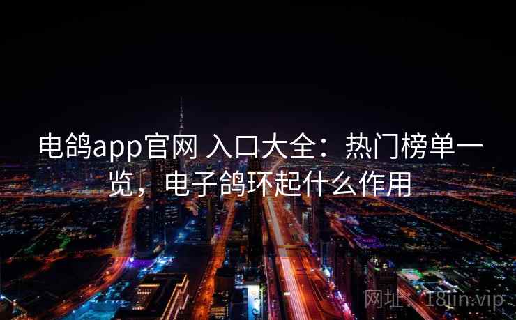 电鸽app官网 入口大全：热门榜单一览，电子鸽环起什么作用