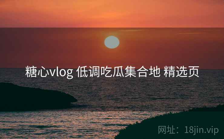 糖心vlog 低调吃瓜集合地 精选页 糖心vlog 低调吃瓜集合地 精选页