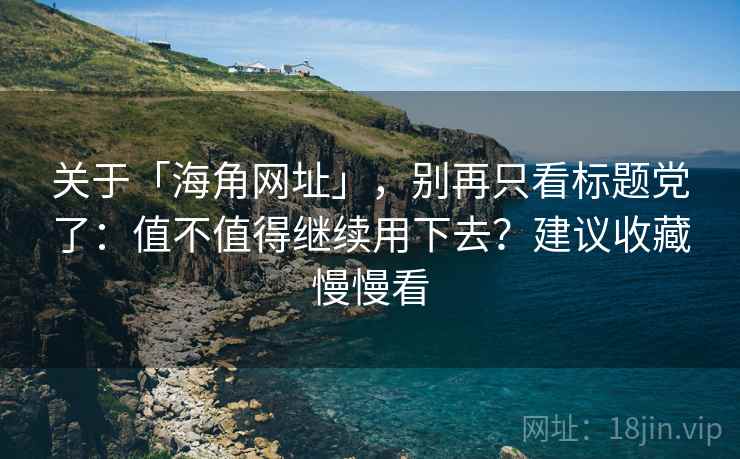关于「海角网址」，别再只看标题党了：值不值得继续用下去？建议收藏慢慢看
