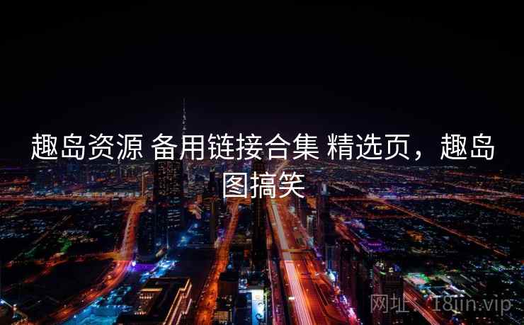 趣岛资源 备用链接合集 精选页，趣岛图搞笑