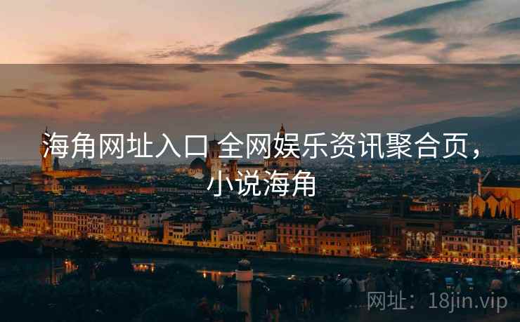 海角网址入口 全网娱乐资讯聚合页，小说海角