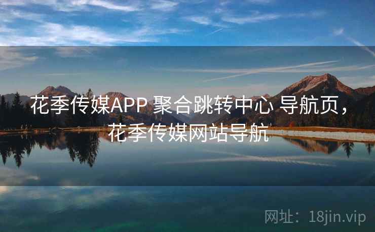 花季传媒APP 聚合跳转中心 导航页，花季传媒网站导航