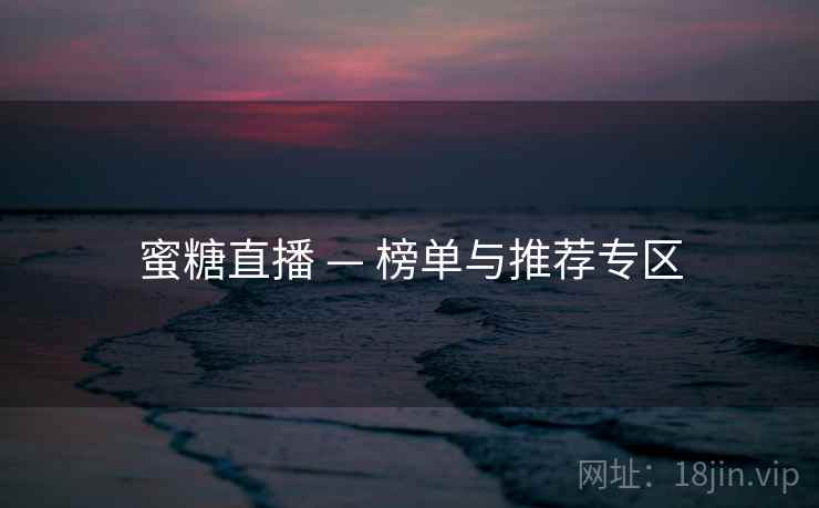 蜜糖直播 — 榜单与推荐专区 蜜糖直播 — 榜单与推荐专区