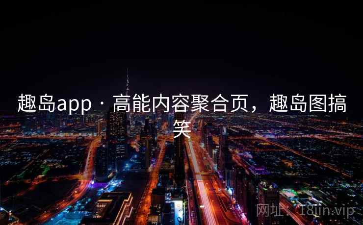 趣岛app · 高能内容聚合页，趣岛图搞笑