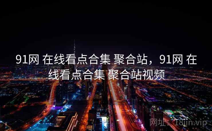 91网 在线看点合集 聚合站，91网 在线看点合集 聚合站视频