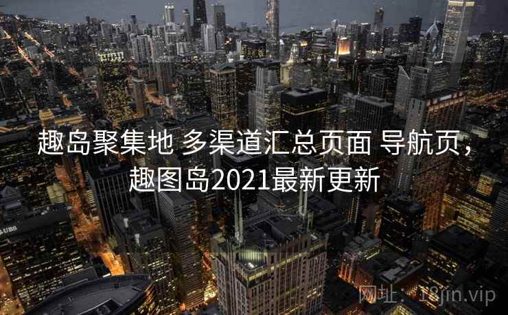 趣岛聚集地 多渠道汇总页面 导航页,趣图岛2021最新更新 趣岛聚集地 多渠道汇总页面 导航页,趣图岛2021最新更新