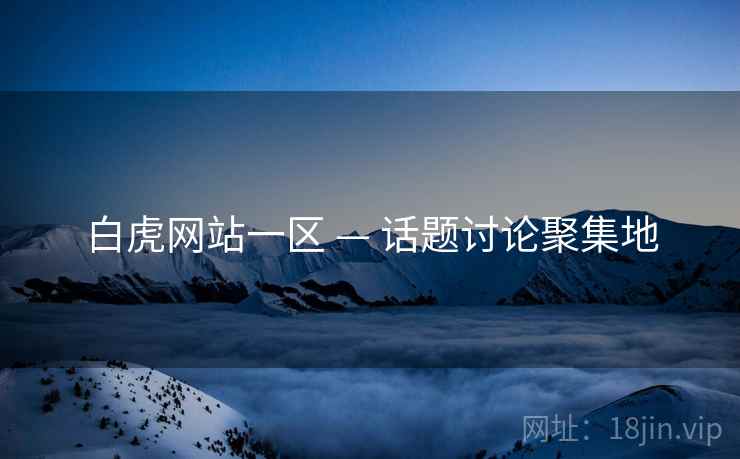 白虎网站一区 — 话题讨论聚集地
