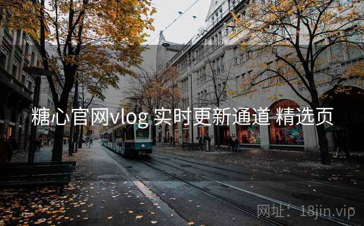 糖心官网vlog 实时更新通道 精选页