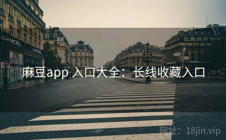 麻豆app 入口大全：长线收藏入口