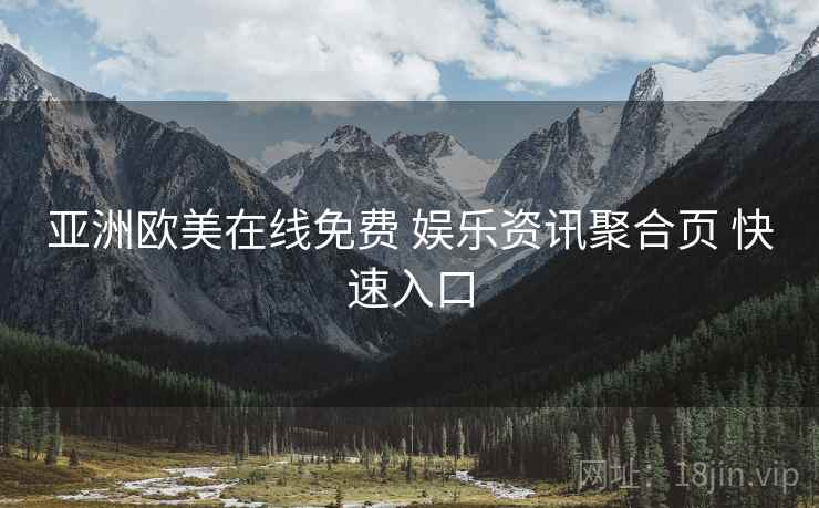 亚洲欧美在线免费 娱乐资讯聚合页 快速入口