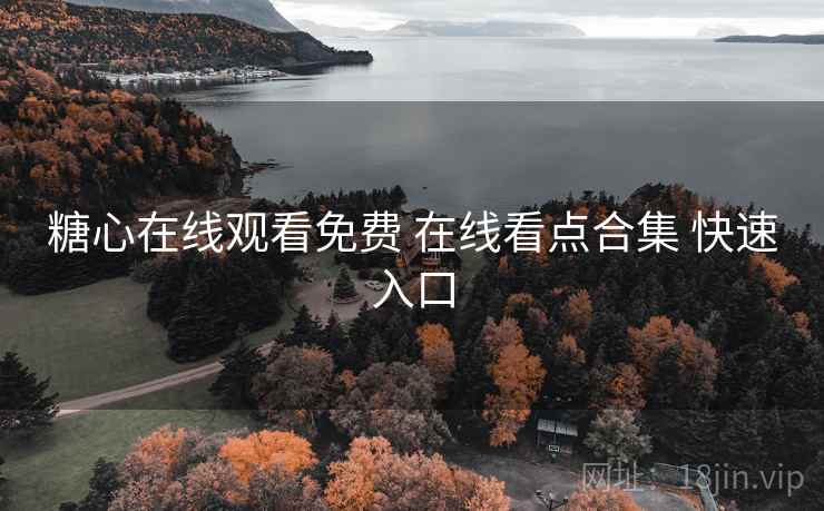 糖心在线观看免费 在线看点合集 快速入口 糖心在线观看免费 在线看点合集 快速入口