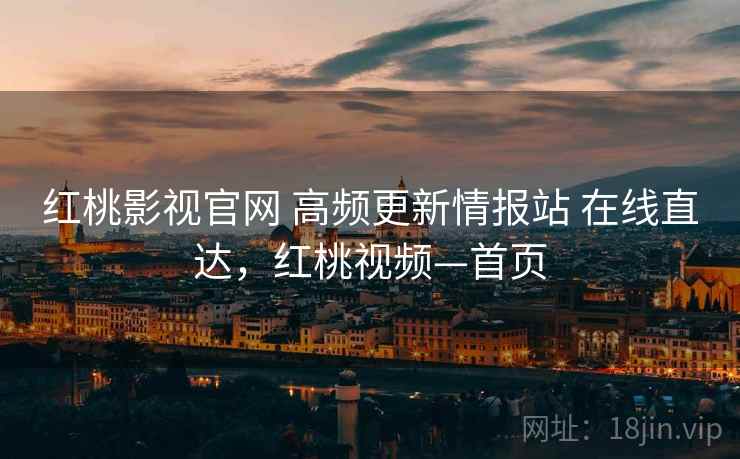 红桃影视官网 高频更新情报站 在线直达，红桃视频—首页