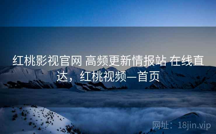红桃影视官网 高频更新情报站 在线直达，红桃视频—首页