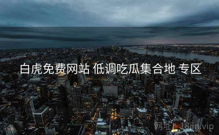 白虎免费网站 低调吃瓜集合地 专区
