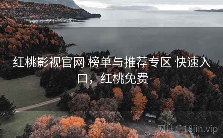 红桃影视官网 榜单与推荐专区 快速入口，红桃免费