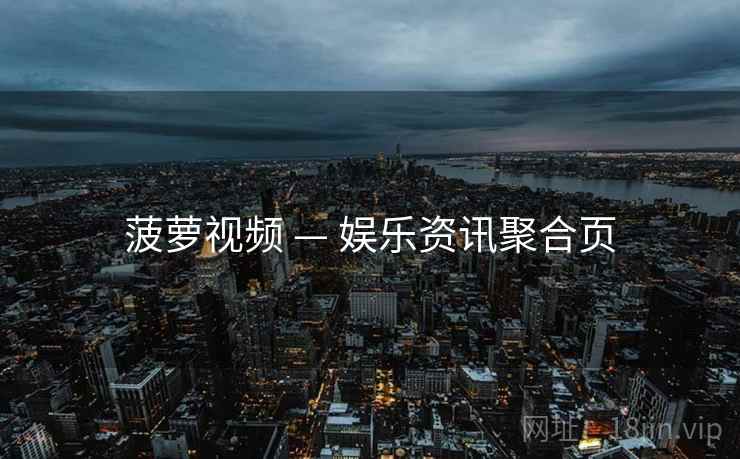 菠萝视频 — 娱乐资讯聚合页