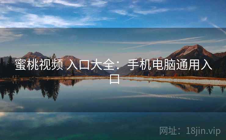蜜桃视频 入口大全：手机电脑通用入口