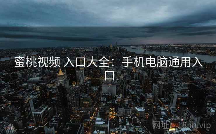 蜜桃视频 入口大全：手机电脑通用入口
