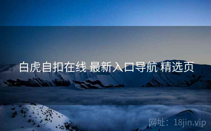 白虎自扣在线 最新入口导航 精选页