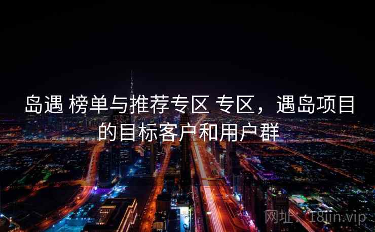 岛遇 榜单与推荐专区 专区，遇岛项目的目标客户和用户群