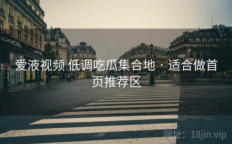 爱液视频 低调吃瓜集合地 · 适合做首页推荐区