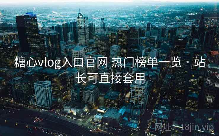 糖心vlog入口官网 热门榜单一览 · 站长可直接套用