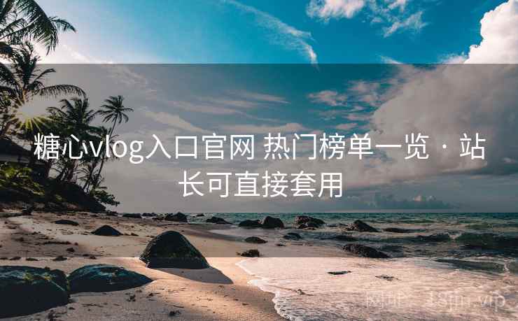 糖心vlog入口官网 热门榜单一览 · 站长可直接套用