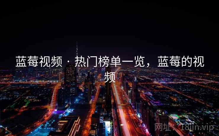 蓝莓视频 · 热门榜单一览，蓝莓的视频