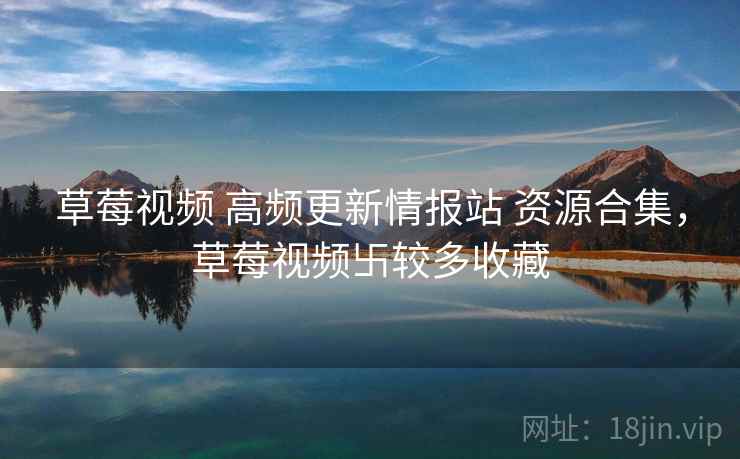 草莓视频 高频更新情报站 资源合集，草莓视频卐较多收藏
