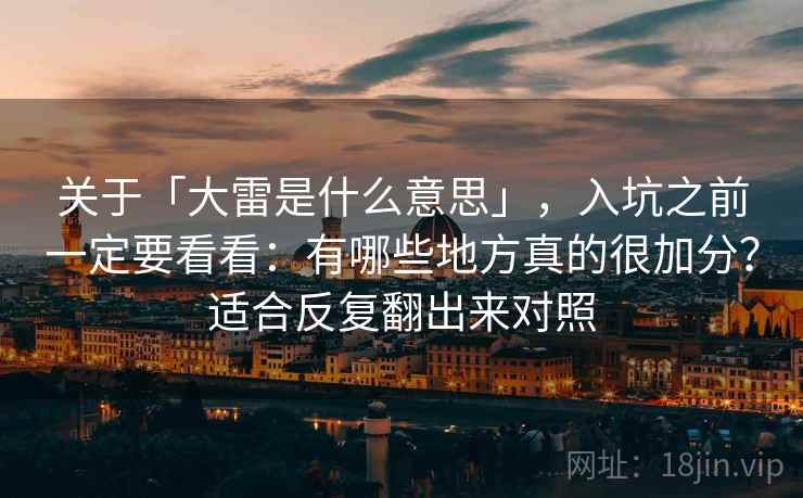 关于「大雷是什么意思」，入坑之前一定要看看：有哪些地方真的很加分？适合反复翻出来对照